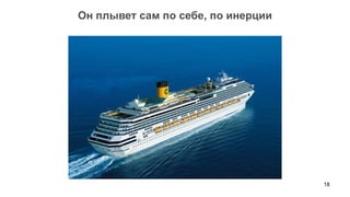 Он плывет сам по себе, по инерции




                                    18
 