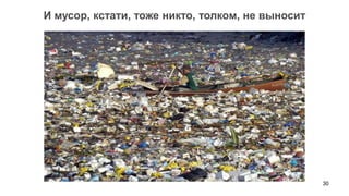 И мусор, кстати, тоже никто, толком, не выносит




                                                  30
 