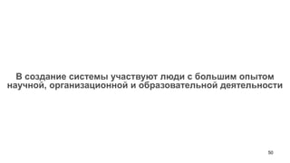 В создание системы участвуют люди с большим опытом
научной, организационной и образовательной деятельности




                                                    50
 