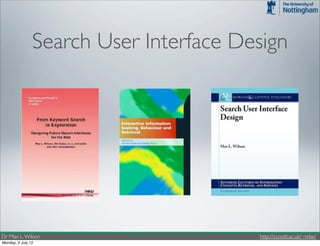 Search User Interface Design




Dr Max L. Wilson                        http://cs.nott.ac.uk/~mlw/
Monday, 2 July 12
 