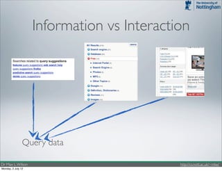 Information vs Interaction




                Query data

Dr Max L. Wilson                            http://cs.nott.ac.uk/~mlw/
Monday, 2 July 12
 
