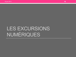 LES EXCURSIONS
NUMÉRIQUES
18 juin 2013 16
 