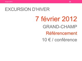 EXCURSION D’HIVER
7 février 2012
GRAND-CHAMP
Référencement
10 € / conférence
18 juin 2013 22
 