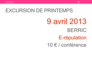 EXCURSION DE PRINTEMPS
9 avril 2013
BERRIC
E-réputation
10 € / conférence
18 juin 2013 25
 