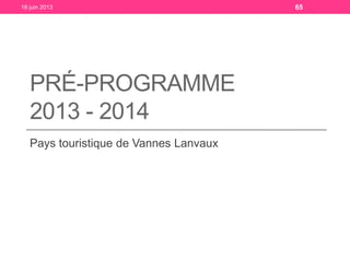 PRÉ-PROGRAMME
2013 - 2014
Pays touristique de Vannes Lanvaux
18 juin 2013 65
 