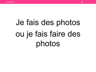 Je fais des photos
ou je fais faire des
photos
18 juin 2013 72
 