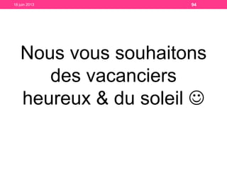 Nous vous souhaitons
des vacanciers
heureux & du soleil 
18 juin 2013 94
 