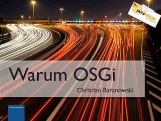 Warum OSGi
      Christian Baranowski
 