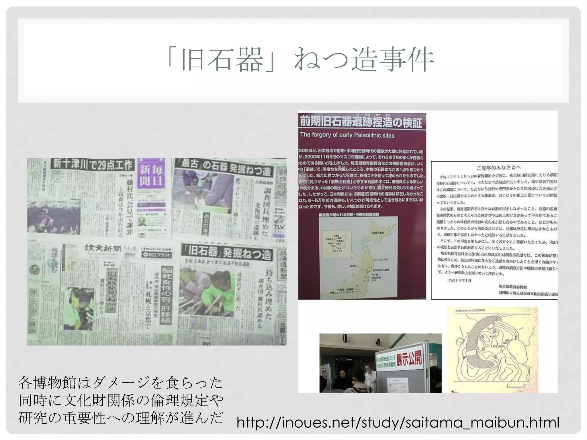 「旧石器」ねつ造事件




各博物館はダメージを食らった
同時に文化財関係の倫理規定や
研究の重要性への理解が進んだ http://inoues.net/study/saitama_maibun.html
 