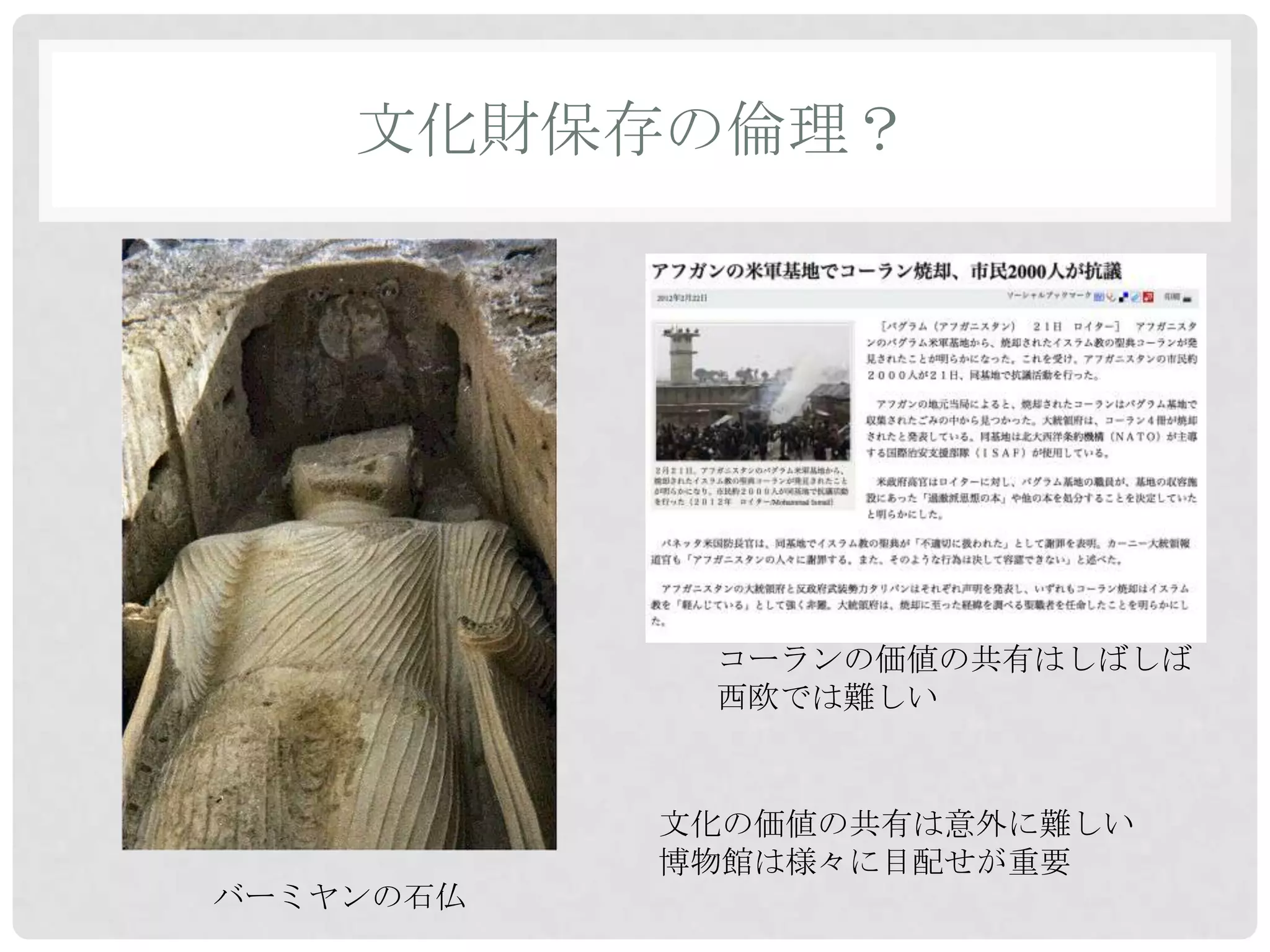 文化財保存の倫理？




            コーランの価値の共有はしばしば
            西欧では難しい


           文化の価値の共有は意外に難しい
           博物館は様々に目配せが重要
バーミヤンの石仏
 