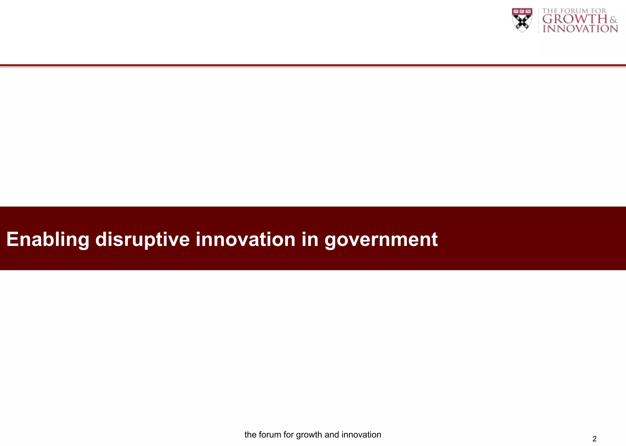 Enabling disruptive innovation in government




                        the forum for growth and innovation   2
 
