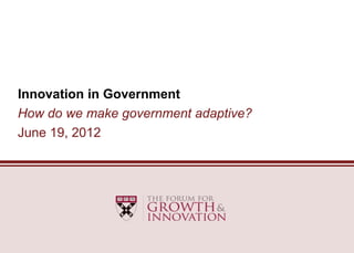 Innovation in Government
How do we make government adaptive?
June 19, 2012
 