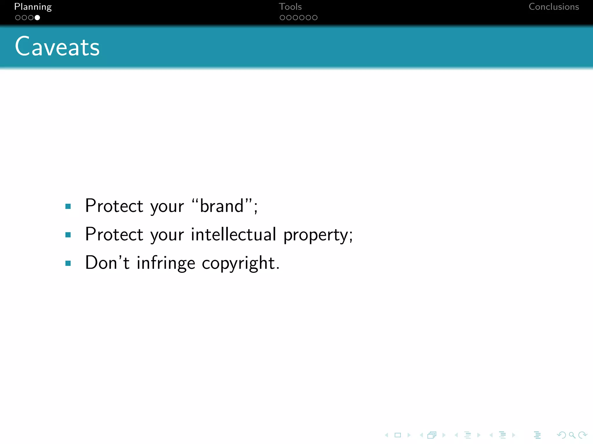 Planning                              Tools        Conclusions



Caveats




           • Protect your “brand”;
           • Protect your intellectual property;
           • Don’t infringe copyright.
 
