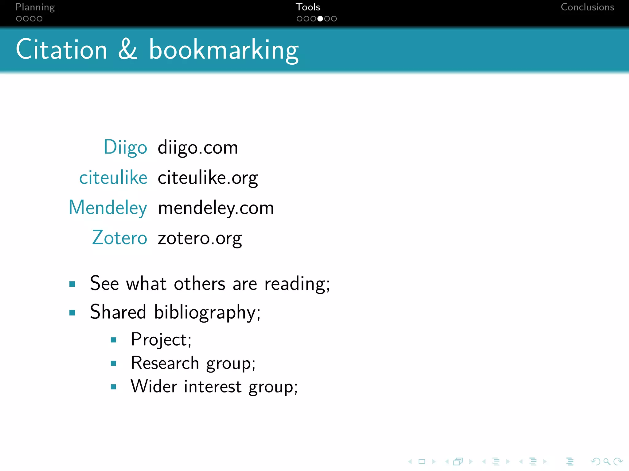 Planning                                Tools   Conclusions



Citation & bookmarking


               Diigo    diigo.com
            citeulike   citeulike.org
           Mendeley     mendeley.com
              Zotero    zotero.org

           • See what others are reading;
           • Shared bibliography;
               • Project;
               • Research group;
               • Wider interest group;
 