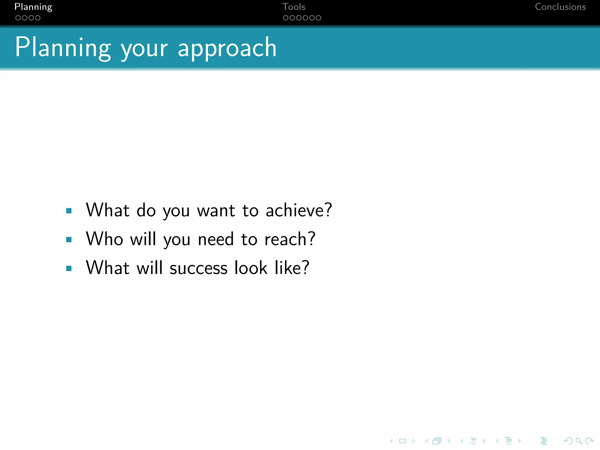 Planning                             Tools   Conclusions



Planning your approach




           • What do you want to achieve?
           • Who will you need to reach?
           • What will success look like?
 