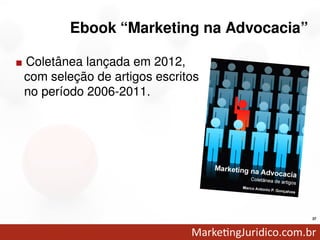 Ebook “Marketing na Advocacia”

.
Coletânea lançada em 2012,
com seleção de artigos escritos
no período 2006-2011.




                                         37
 