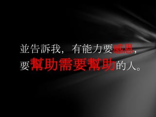 並告訴我，有能力要感恩，
要幫助需要幫助的人。
 