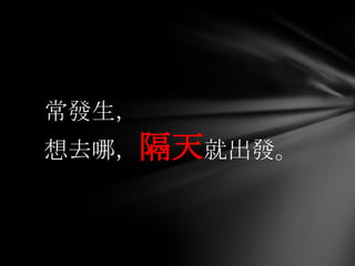 常發生，
想去哪，隔天就出發。
 