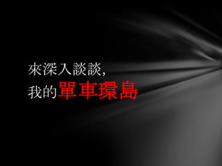 來深入談談，
我的單車環島
 