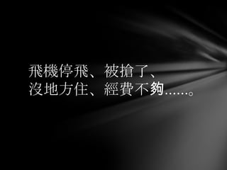 飛機停飛、被搶了、
沒地方住、經費不夠……。
 