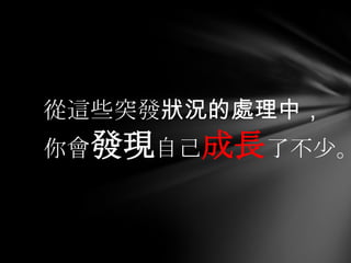 從這些突發狀況的處理中，
你會發現自己成長了不少。
 