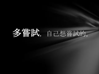 多嘗試，自己想嘗試的。
 