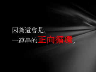 因為這會是，
一連串的正向循環。
 