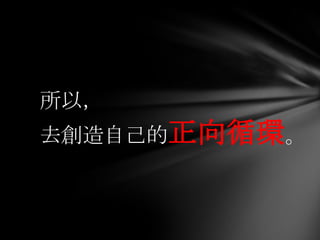 所以，
去創造自己的正向循環。
 