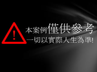 本案例僅供參考
！   一切以實際人生為準!
 