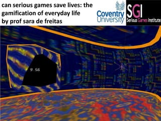 can serious games save lives: the
gamification of everyday life
by prof sara de freitas
 