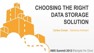 CHOOSING THE RIGHT
    DATA STORAGE
         SOLUTION
      Carlos Conde │Solutions Architect
 