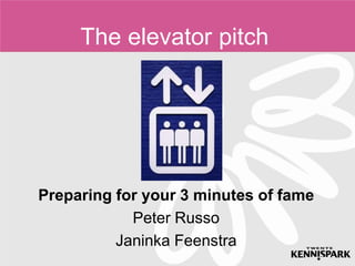 The elevator pitch




Preparing for your 3 minutes of fame
            Peter Russo
          Janinka Feenstra
 