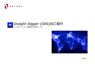 Insight Digger (IDG)のご紹介
    -プロモーション最適化⽀援ケース-




                                                              2012.6

1
                   2012 ONTROX co.,Ltd.. All right reserved
 