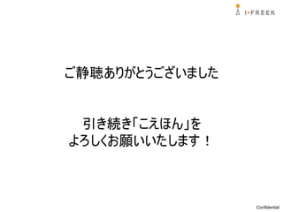 ご静聴ありがとうございました


 引き続き「こえほん」を
よろしくお願いいたします！



                 Confidential
 