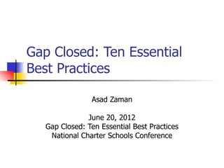 Gap Closed: Ten Essential
Best Practices

                Asad Zaman

               June 20, 2012
   Gap Closed: Ten Essential Best Practices
    National Charter Schools Conference
 