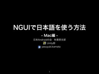 NGUIで日本語を使う方法
       - Mac編 -
   日本Androidの会 秋葉原支部
            Unity部
       yasuyuki.kamata




            1
 