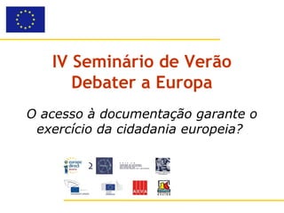 IV Seminário de Verão
      Debater a Europa
O acesso à documentação garante o
 exercício da cidadania europeia?
 