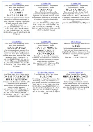LUCERNAIRE                                       LUCERNAIRE                                        LUCERNAIRE
 53 rue Notre Dame des Champs Métro               53 rue Notre Dame des Champs Métro                53 rue Notre Dame des Champs Métro
        Notre Dame des Champs                            Notre Dame des Champs                             Notre Dame des Champs
        LETTRES DE                                           OLEANNA                                   SI ÇA VA, BRAVO
                                                     C'est un huis clos incandescent. La             Dans la nouvelle pièce de Jean-Claude
        CALAMITY                                  confrontation de deux raisons également          Grumberg, tout le monde dit « Ça va ? »,
      JANE À SA FILLE                            légitimes. Une profonde réflexion sur les        tout le monde dit « Bravo ! ». Ces formules
  Fait marquant : première femme blanche        déterminismes qui pèsent sur les êtres et sur     si simples, si communes et si vides de sens,
 à pénétrer les territoires contrôlés par les      le statut d'une parole impuissante à les       créent des échanges surprenants, comiques
Sioux.Fonctions :Eclaireuse, convoyeuse                              briser.                                      et émouvants.
     de bétail, joueuse de poker.Détail :        juin : mer. 20 à 20:00 h (12 pl.), jeu. 21 à     juin : ven. 22 à 20:00 h (10 pl.) 15 € pour 2
             s’habille en homme.                20:00 h (12 pl.), ven. 22 à 20:00 h (12 pl.),
 juin : jeu. 21 à 18:30 h (12 pl.), ven. 22 à    mar. 26 à 20:00 h (12 pl.), mer. 27 à 20:00
   18:30 h (12 pl.), mar. 26 à 18:30 h (12      h (12 pl.), jeu. 28 à 20:00 h (12 pl.), ven. 29
  pl.), mer. 27 à 18:30 h (12 pl.), jeu. 28 à           à 20:00 h (12 pl.) 15 € pour 2
18:30 h (12 pl.), ven. 29 à 18:30 h (12 pl.)
                  15 € pour 2




            LUCERNAIRE                                       LUCERNAIRE                                        MC 93 Bobigny
 53 rue Notre Dame des Champs Métro               53 rue Notre Dame des Champs Métro              1 bld Lénine Métro Bobigny-Pablo Picasso
        Notre Dame des Champs                            Notre Dame des Champs
                                                                                                                 La Finta
      SOUS MA PEAU                                   TOUT UN MONDE,                                Giardiniera Dramma giocoso en trois actes
   « Le propos n'est jamais scabreux. Il est                                                        A dix-huit ans, Mozart adapte un livret
  franc, souvent drôle, et l'interprète, avec
                                                       MONOLOGUE                                  d’opéra bouffe italien et signe avec La Finta
sa jolie voix claire et son intelligence des          CLOWNESQUE                                   Giardiniera une de ses premières grandes
nuances, nous émeut, nous enchante, nous          Demandez à un clown de vous raconter                               œuvres
     fait sourire et rire… Et réfléchir ! »     Cendrillon. Il voudra faire des parenthèses,          juin : jeu. 21 à 20:00 h (10 pl.) 0 €
 juin : jeu. 21 à 21:30 h (12 pl.), ven. 22 à   il voudra faire des digressions et surtout il
   21:30 h (12 pl.), mar. 26 à 21:30 h (12               voudra faire des révélations.
  pl.), mer. 27 à 21:30 h (12 pl.), jeu. 28 à    juin : jeu. 21 à 21:00 h (10 pl.), ven. 22 à
21:30 h (12 pl.), ven. 29 à 21:30 h (12 pl.)             21:00 h (10 pl.) 15 € pour 2
                  15 € pour 2


          MELO D'AMELIE                                 MOUFFETARD (Théâtre)                                 PARIS (Comédie de)
4 rue Marie Stuart Métro Etienne Marcel           73 rue Mouffetard Métro Place Monge                   42 rue Fontaine Métro Blanche
ON EST TOUS PORTÉS                                           BUILDING                             SHIRLEY SOUAGNON -
                                                Un building. 13 étages. Nous sommes chez
 SUR LA QUESTION                                  Consulting Conseil, une entreprise qui a
                                                                                                       SKETCH-UP
Comédie osée. Totalement débridée, folle        pour absurde mission de coacher les coachs           Shirley partage ses réflexions sur notre
     ! Un véritable carton. Quatre bons          juin : jeu. 21 à 20:30 h (10 pl.), ven. 22 à      société à deux vitesses avec un paquet de
 auteurs, quatre excellents comédiens, un       20:30 h (10 pl.), sam. 23 à 20:30 h (10 pl.),         punch et des mimiques inimitables.
        metteur en scène talentueux             dim. 24 à 15:00 h (10 pl.), mar. 26 à 20:30        juin : dim. 24 à 20:00 h (20 pl.), lun. 25 à
juin : mer. 20 à 21:30 h (10 pl.), jeu. 21 à     h (10 pl.), mer. 27 à 20:30 h (10 pl.), jeu.              20:00 h (20 pl.) 12 € pour 2
  21:30 h (10 pl.), ven. 22 à 21:30 h (10       28 à 20:30 h (10 pl.), sam. 30 à 20:30 h (10
 pl.), mar. 26 à 21:30 h (10 pl.), mer. 27 à                       pl.) 0 €
21:30 h (10 pl.), jeu. 28 à 21:30 h (10 pl.),
       ven. 29 à 21:30 h (10 pl.) 10 €




                                                                                                                                                  5
 