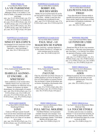 PARIS (Théâtre de)                        PASSERELLE (Comédie de la)
      15 rue Blanche Métro Trinité                   102 rue Orfila Métro Gambetta                    PASSERELLE (Comédie de la)
                                                                                                      102 rue Orfila Métro Gambetta
  LA VIE PARISIENNE                                      BOBBY JOE,
    Le baron de Gondremarck vient de
                                                        ROI DES MERS                              LES PETITS FOUS DU
  débarquer à Paris, il est suédois. C’est
froid la Suède, c’est austère et les hivers      Bobby Joe est un pirate banni de son île               FRIGO
                  sont longs                   car trop gentil et peureux. Un jour il pêche       Vous allez découvrir l'histoire drôle et
juin : jeu. 21 à 21:00 h (10 pl.), ven. 22 à      une sirène... malade à cause des sacs         sensible d'un petit pois frais pleurnicheur,
 21:00 h (10 pl.), sam. 23 à 16:00 h (10            plastiques qui envahissent la mer           d'une carotte vapeur trop émotive et d'une
pl.), sam. 23 à 21:00 h (10 pl.), mar. 26 à     juin : sam. 23 à 15:30 h (4 pl.), mer. 27 à     part de tarte à la framboise éxubérante…A
  21:00 h (10 pl.), mer. 27 à 21:00 h (10      15:30 h (4 pl.), sam. 30 à 15:30 h (4 pl.) 0 €                   partir de 3 ans
 pl.), jeu. 28 à 21:00 h (10 pl.), ven. 29 à                                                         juin : dim. 24 à 15:00 h (4 pl.) 0 €
 21:00 h (10 pl.), sam. 30 à 16:00 h (10
pl.), sam. 30 à 21:00 h (10 pl.) 30 € pour
                       2


     PASSERELLE (Comédie de la)                      PASSERELLE (Comédie de la)                           PEPINIERE THEATRE
     102 rue Orfila Métro Gambetta                   102 rue Orfila Métro Gambetta                   7 rue Louis-le-Grand Métro Opéra
 NINO ET SES COPO’S                               PAUL MAZ - LE                                     LE FOND DE L'ERE
 Accompagné de trois musiciens et d'une
    choriste groupie, il présente « Le
                                                MAGICIEN DE PAPIER                                      EFFRAIE
     Spectacle », mais tout dérape !           Conteur, musicien, « presque digitateur »…          Quand une fille de 20 ans vous assassine
   juin : dim. 24 à 17:00 h (4 pl.) 0 €         le Père Quéno (Perché no !) récupère les        d’une phrase : « Ma mère aime beaucoup ce
                                                     vieux journaux pour les recycler            que vous faites ! » Le fond de l’ère effraie,
                                                    juin : sam. 30 à 14:00 h (4 pl.) 0 €          un spectacle d’humour verbal, musical et
                                                                                                            visuel en même temps.
                                                                                                  juin : jeu. 21 à 19:00 h (10 pl.), ven. 22 à
                                                                                                19:00 h (10 pl.), mar. 26 à 19:00 h (10 pl.),
                                                                                                mer. 27 à 19:00 h (10 pl.), jeu. 28 à 19:00 h
                                                                                                    (10 pl.), ven. 29 à 19:00 h (10 pl.) 0 €

              Petit Hébertot                                  Petit Hébertot                              POINT VIRGULE (Le)
 78 bis, boulevard des batignolles Métro            78 bis, boulevard des batignolles               7 rue Saint Croix de la Bretonnerie
                  Rome                                        Métro Rome                                   Métro Hôtel-de-Ville
 ISABELLE ALONSO -                                          J'ACCUSE                                             ADOS
   ET ENCORE… JE                               Chez lui, Zola finit son article J'Accuse, le
                                               célèbre plaidoyer en faveur de Dreyfus, et
                                                                                                « Malgré la jeunesse des trois comédiens, la
                                                                                                    qualité de leur jeu de scène est tout
     M'RETIENS!                                s'en va le faire publier au journal l'Aurore.       simplement déconcertante. Fous rires
  Entre conférence et one woman show,           Sur son bureau, il laisse un brouillon, que                      garantis ! »
   Isabelle Alonso livre sur scène avec         sa femme Alexandrine, dreyfusarde avant             juin : dim. 24 à 16:00 h (10 pl.) 5 €
humour et tendresse ses réflexions sur les                     lui, découvre.
      femmes, les hommes, les tâches           juin : sam. 23 à 19:30 h (10 pl.), dim. 24 à
domestiques, les schtroumpfs et la parité.     17:00 h (10 pl.), mar. 26 à 19:30 h (10 pl.),
juin : mer. 20 à 19:30 h (10 pl.), jeu. 21 à      sam. 30 à 19:30 h (10 pl.) 10 € pour 2
  19:30 h (10 pl.), ven. 22 à 21:00 h (10
 pl.), mer. 27 à 19:30 h (10 pl.), jeu. 28 à
19:30 h (10 pl.), ven. 29 à 19:30 h (10 pl.)
                10 € pour 2

        PETIT SAINT MARTIN                               POINT VIRGULE (Le)                               POINT VIRGULE (Le)
   17 rue René BOULANGER Métro                  7 rue Saint Croix de la Bretonnerie Métro        7 rue Saint Croix de la Bretonnerie Métro
          Strasbourg-St Denis                                 Hôtel-de-Ville                                   Hôtel-de-Ville
                LOVE                           FULL METAL MOLIÈRE                                  LA TOUCHE ÉTOILE
   Créée en 1965 par Laurent Terzieff,             Full Metal Molière c'est la première             Un délire autre de notre vie moderne,
 Love est une farce amoureuse des temps          comédie musicale sans musique. Vous             hilarant ! C’est un travail de moraliste, de
   modernes avec une certaine frivolité         aimez les comédies musicales mais vous            sociologue, de critique salutaire, bref le
 d’esprit. On rit, on s’aime et l’on danse      détestez les passages chantés ? Full Metal      travail que tout humoriste digne de ce nom
                sur ce pont.                            Molière est fait pour vous.                            se devait de faire
juin : mer. 20 à 20:30 h (10 pl.), jeu. 21 à       juin : dim. 24 à 19:00 h (10 pl.) 5 €             juin : lun. 25 à 18:00 h (10 pl.) 5 €
20:30 h (10 pl.), ven. 22 à 20:30 h (10 pl.)
                    10 €


                                                                                                                                             6
 