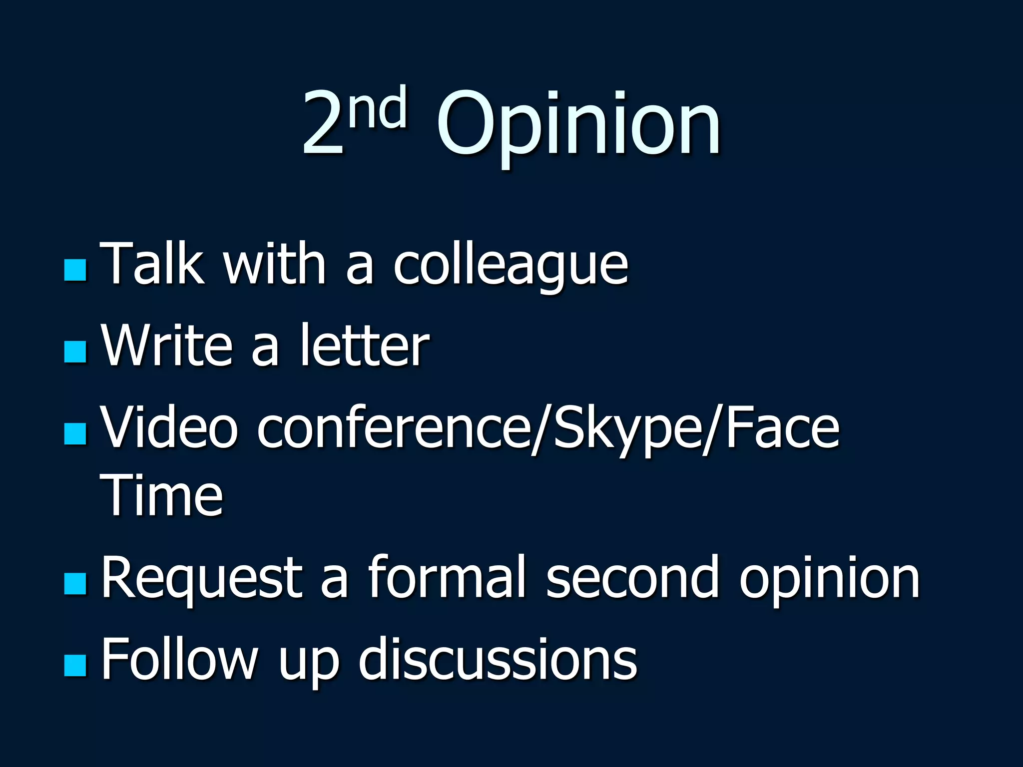 2nd Opinion
 Talk with a colleague
 Write a letter
 Video conference/Skype/Face
Time
 Request a formal second opinion
 Follow up discussions
 