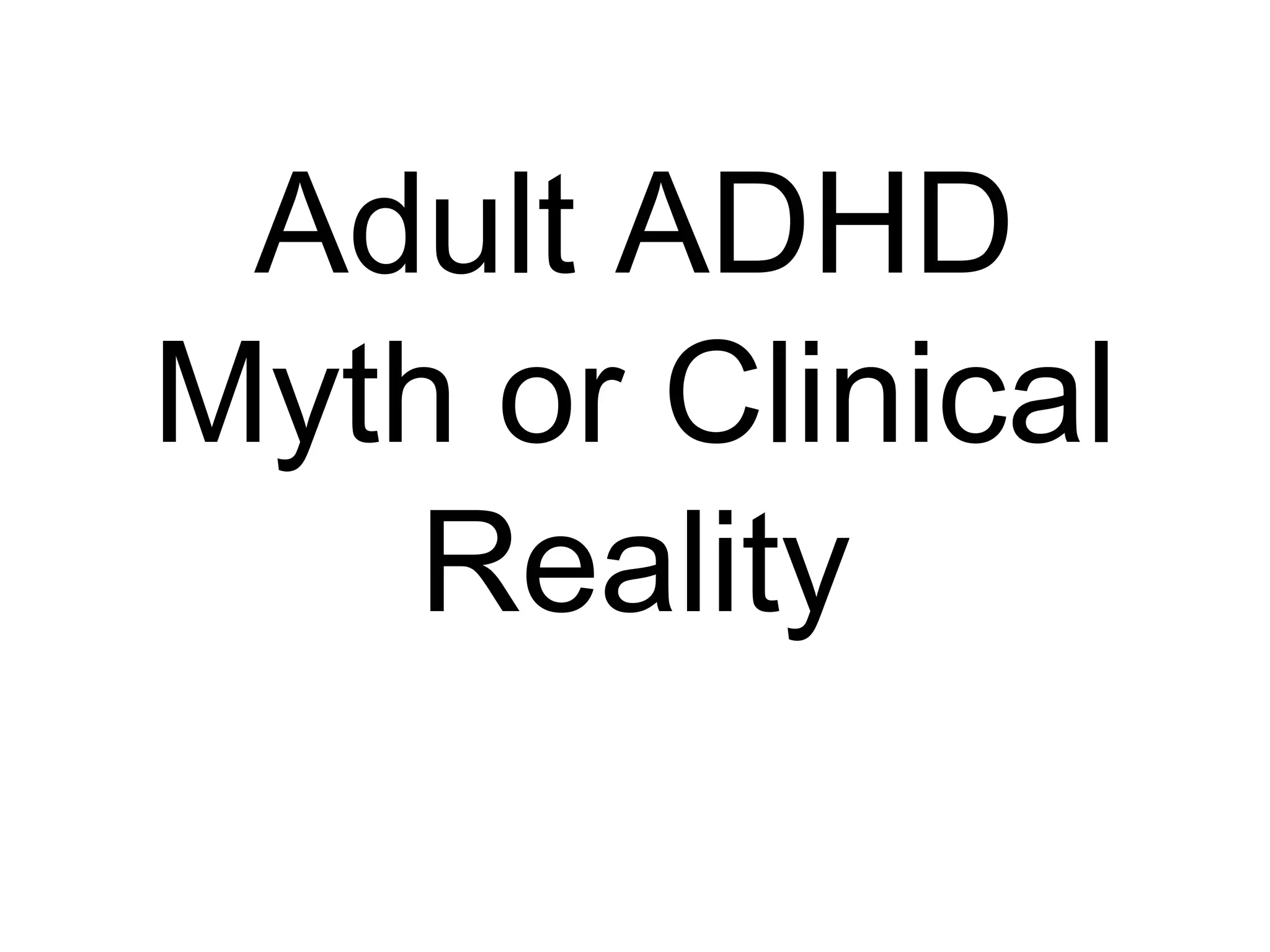 Adult ADHD
Myth or Clinical
Reality
 