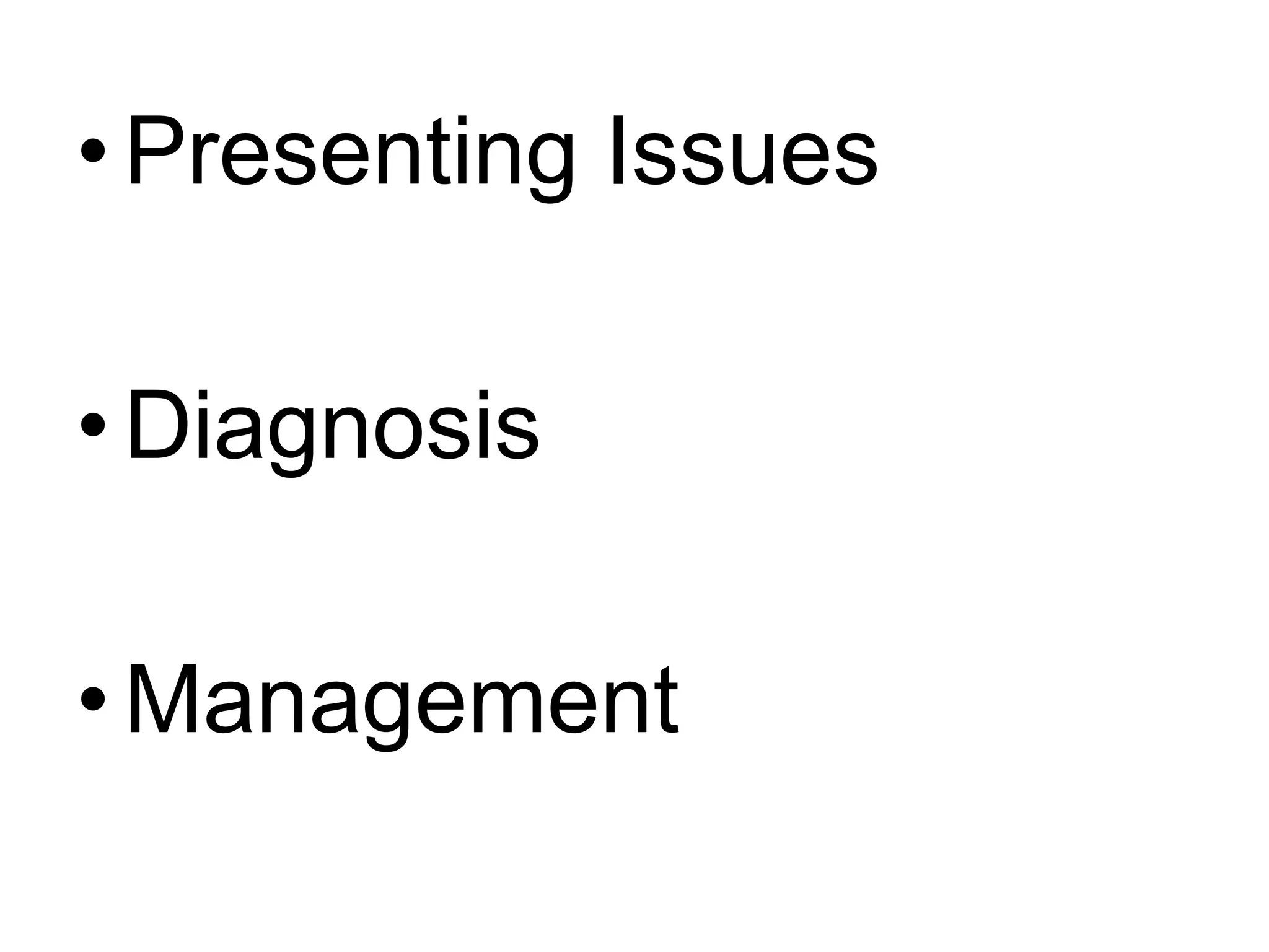 •Presenting Issues
•Diagnosis
•Management
 