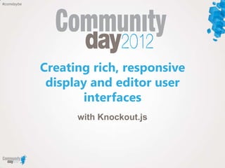 #comdaybe




            Creating rich, responsive
             display and editor user
                    interfaces
                  with Knockout.js
 