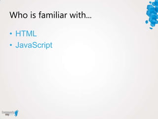 Who is familiar with...

• HTML
• JavaScript
 