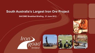 South Australia’s Largest Iron Ore Project
        SACOME Breakfast Briefing, 21 June 2012
 