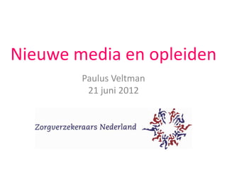 Nieuwe media en opleiden
        Paulus Veltman
         21 juni 2012
 