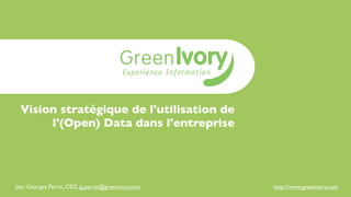 Vision stratégique de l'utilisation de
       l'(Open) Data dans l'entreprise




Jean Georges Perrin, CEO, jg.perrin@gree...