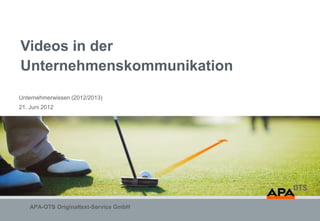 Videos in der
Unternehmenskommunikation
Unternehmerwissen (2012/2013)
21. Juni 2012




    APA-OTS Originaltext-Service GmbH
 