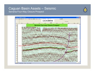 Caguan Basin Assets – Seismic
Serrania Four-Way Closure Prospect



                                   Line S-2009-02


                        Serrania Four-way Closure Prospect
 