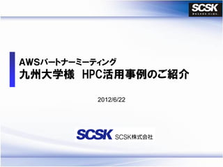 ＡＷＳパートナーミーティング
九州大学様 HPC活用事例のご紹介

           2012/6/22
 